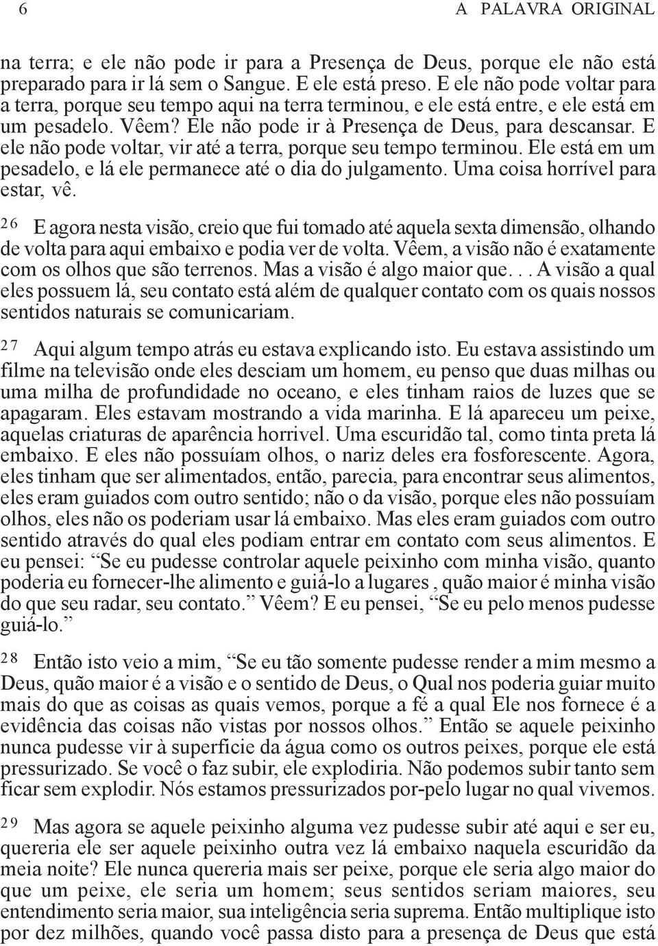 E ele não pode voltar, vir até a terra, porque seu tempo terminou. Ele está em um pesadelo, e lá ele permanece até o dia do julgamento. Uma coisa horrível para estar, vê.