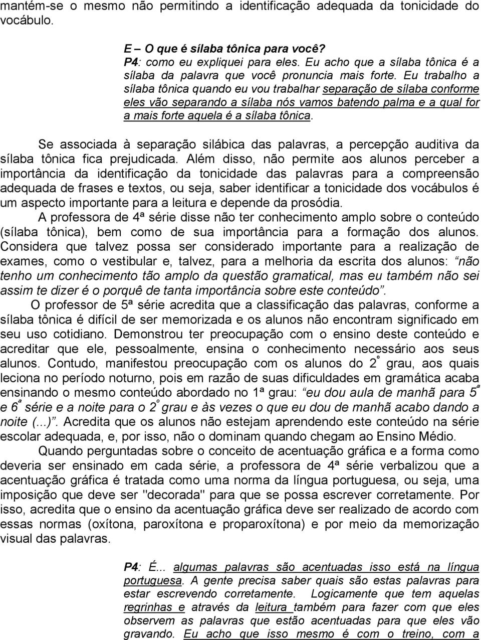 Eu trabalho a sílaba tônica quando eu vou trabalhar separação de sílaba conforme eles vão separando a sílaba nós vamos batendo palma e a qual for a mais forte aquela é a sílaba tônica.