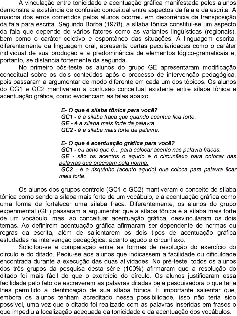 Segundo Borba (1978), a sílaba tônica constitui-se um aspecto da fala que depende de vários fatores como as variantes lingüísticas (regionais), bem como o caráter coletivo e espontâneo das situações.