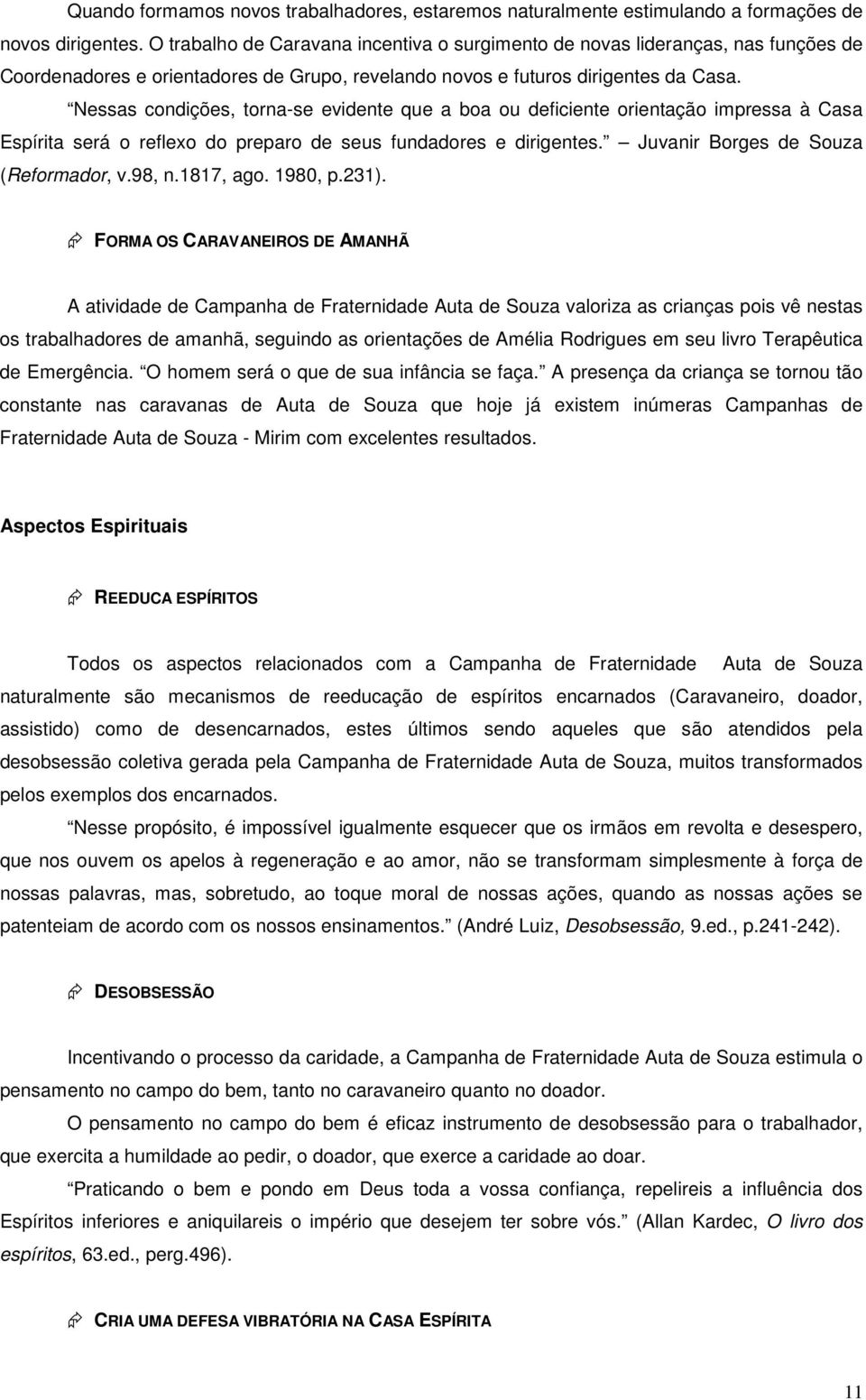 Nessas condições, torna-se evidente que a boa ou deficiente orientação impressa à Casa Espírita será o reflexo do preparo de seus fundadores e dirigentes. Juvanir Borges de Souza (Reformador, v.98, n.