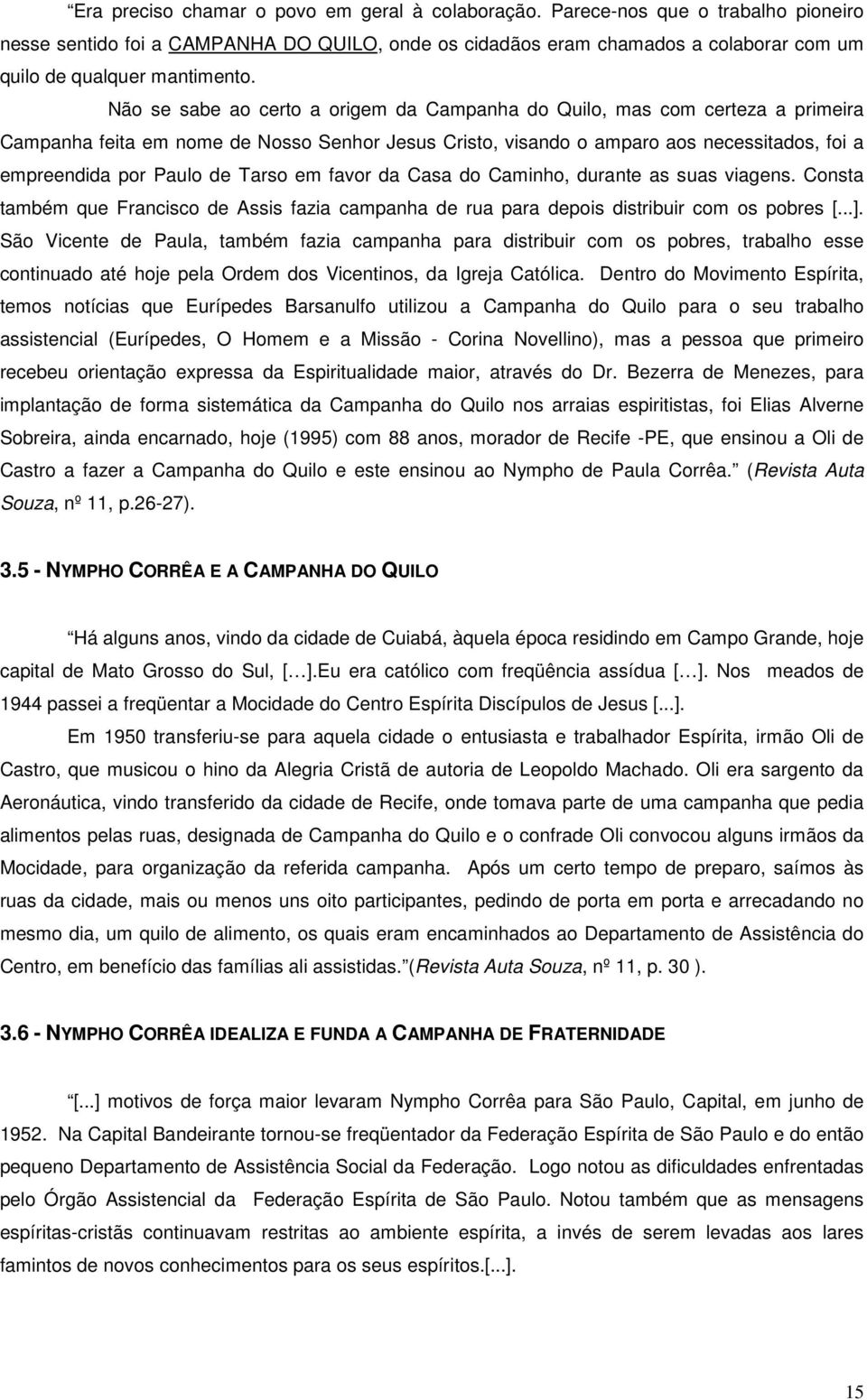 Não se sabe ao certo a origem da Campanha do Quilo, mas com certeza a primeira Campanha feita em nome de Nosso Senhor Jesus Cristo, visando o amparo aos necessitados, foi a empreendida por Paulo de