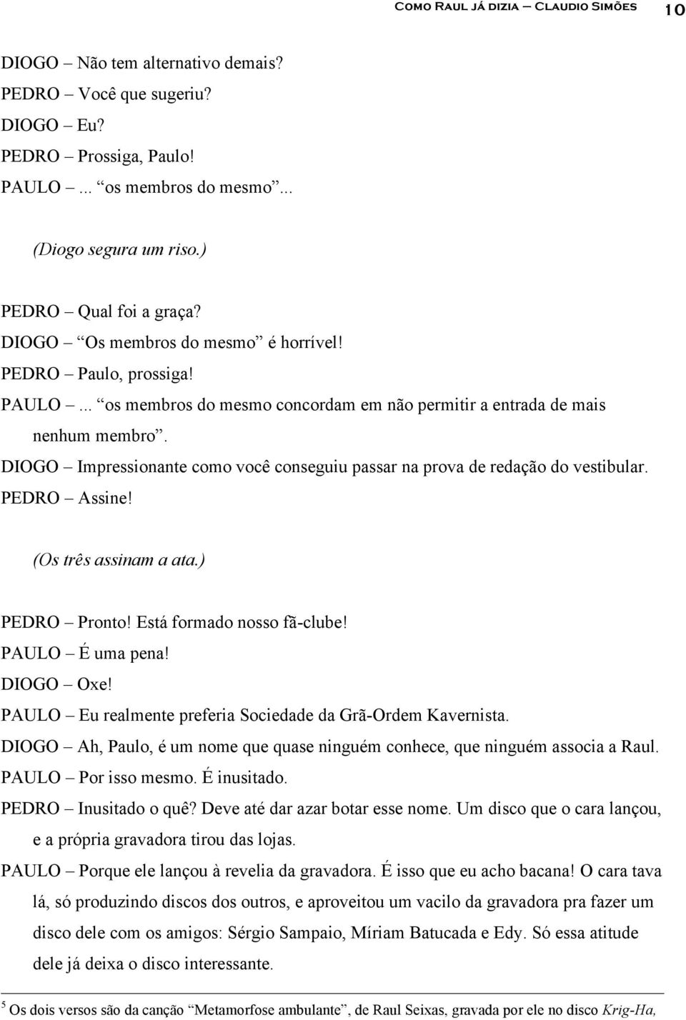 DIOGO Impressionante como você conseguiu passar na prova de redação do vestibular. PEDRO Assine! (Os três assinam a ata.) PEDRO Pronto! Está formado nosso fã-clube! PAULO É uma pena! DIOGO Oxe!