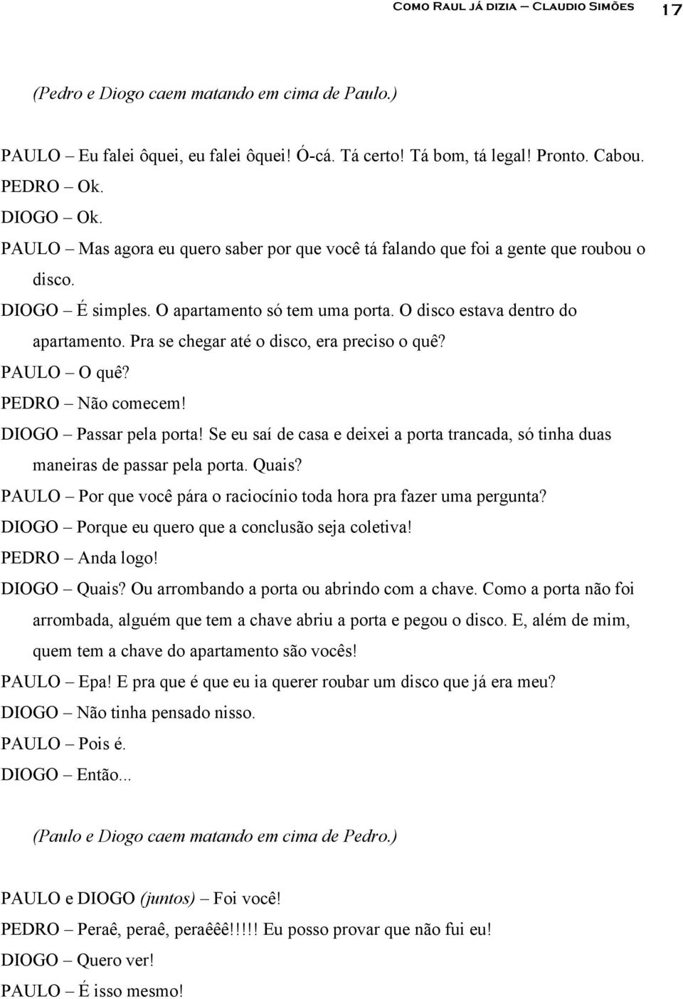 Pra se chegar até o disco, era preciso o quê? PAULO O quê? PEDRO Não comecem! DIOGO Passar pela porta! Se eu saí de casa e deixei a porta trancada, só tinha duas maneiras de passar pela porta. Quais?