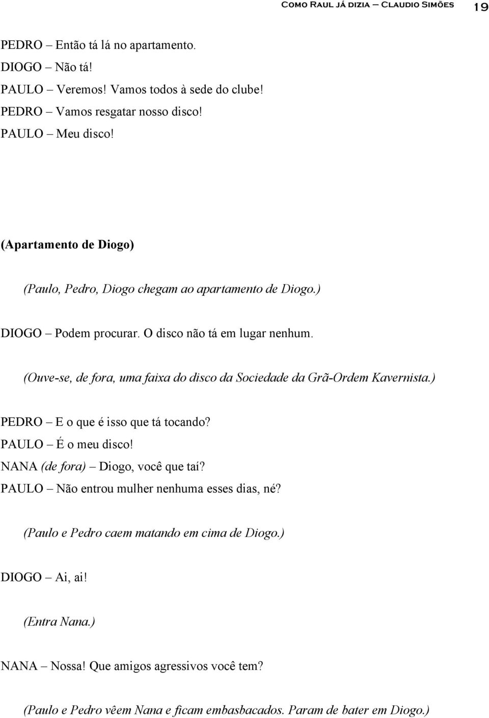 (Ouve-se, de fora, uma faixa do disco da Sociedade da Grã-Ordem Kavernista.) PEDRO E o que é isso que tá tocando? PAULO É o meu disco! NANA (de fora) Diogo, você que taí?