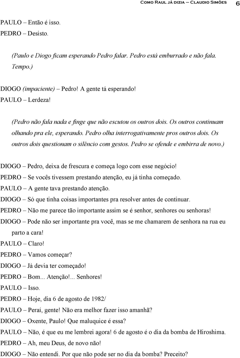 Os outros dois questionam o silêncio com gestos. Pedro se ofende e embirra de novo.) DIOGO Pedro, deixa de frescura e começa logo com esse negócio!