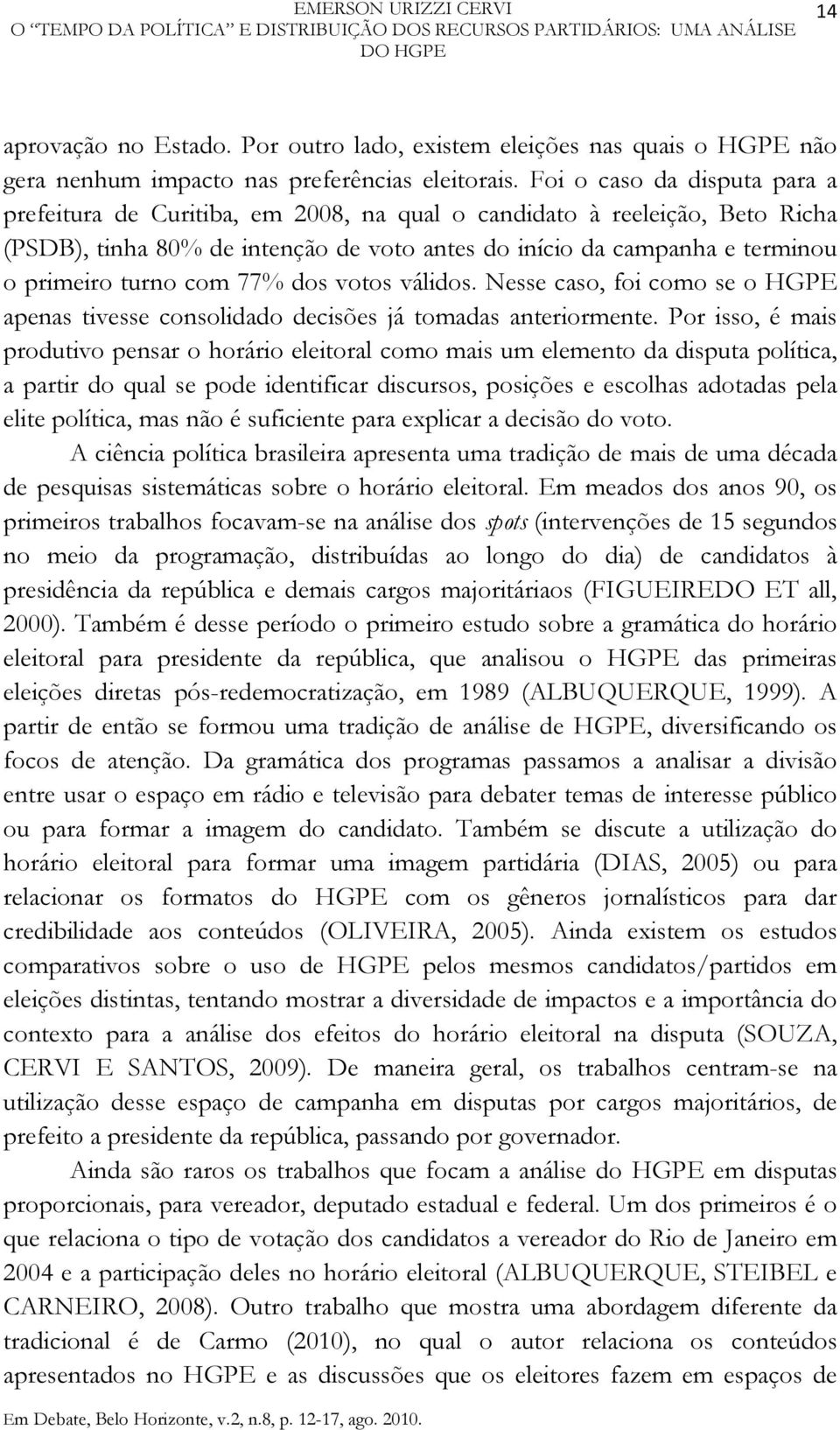Foi o caso da disputa para a prefeitura de Curitiba, em 2008, na qual o candidato à reeleição, Beto Richa (PSDB), tinha 80% de intenção de voto antes do início da campanha e terminou o primeiro turno