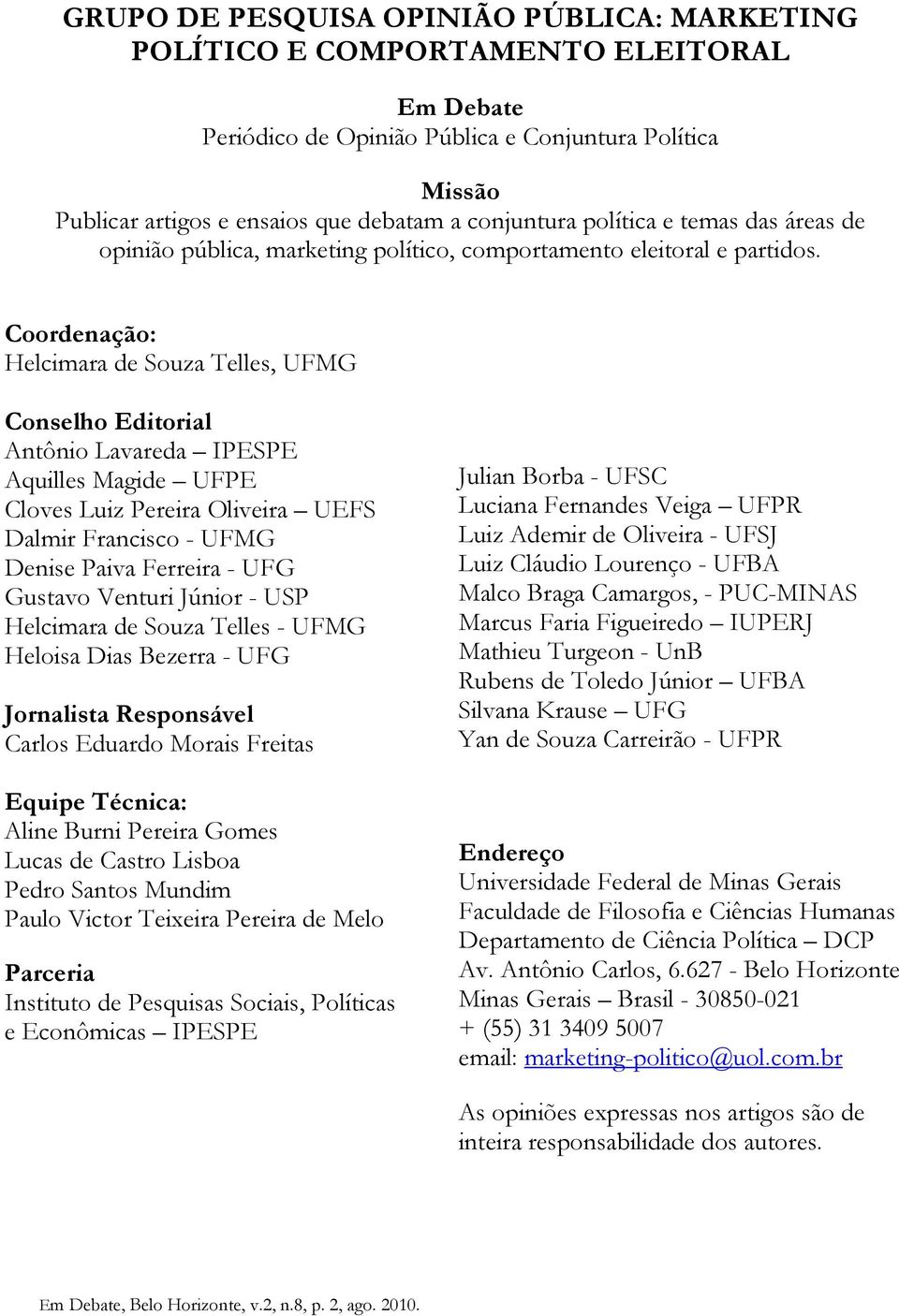 Coordenação: Helcimara de Souza Telles, UFMG Conselho Editorial Antônio Lavareda IPESPE Aquilles Magide UFPE Cloves Luiz Pereira Oliveira UEFS Dalmir Francisco - UFMG Denise Paiva Ferreira - UFG