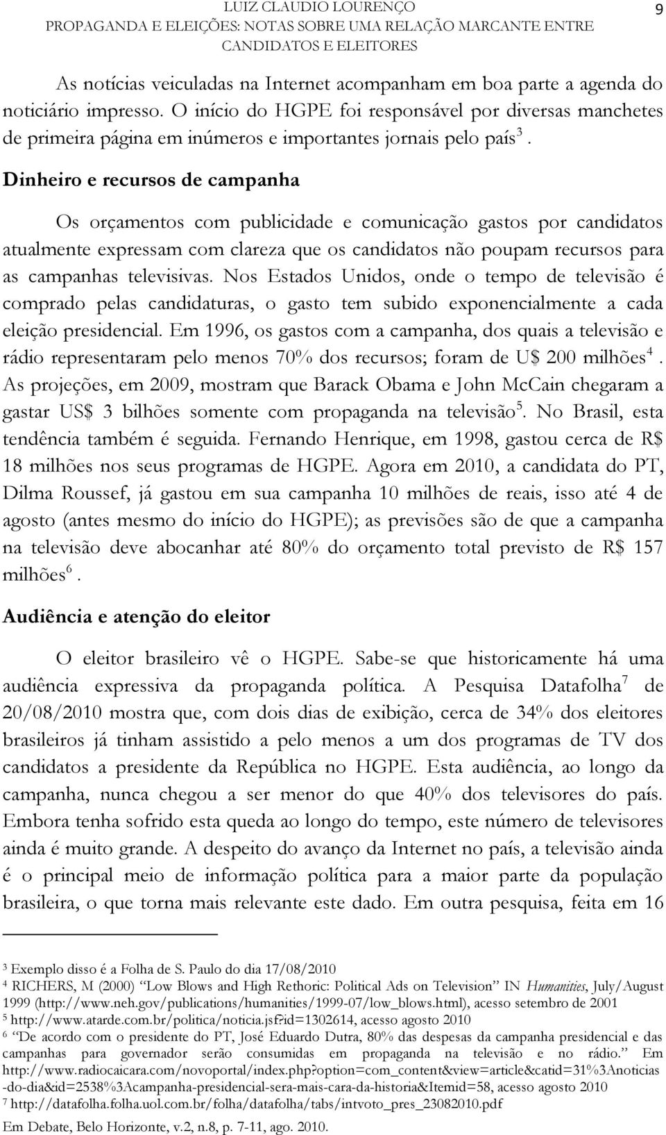 Dinheiro e recursos de campanha Os orçamentos com publicidade e comunicação gastos por candidatos atualmente expressam com clareza que os candidatos não poupam recursos para as campanhas televisivas.