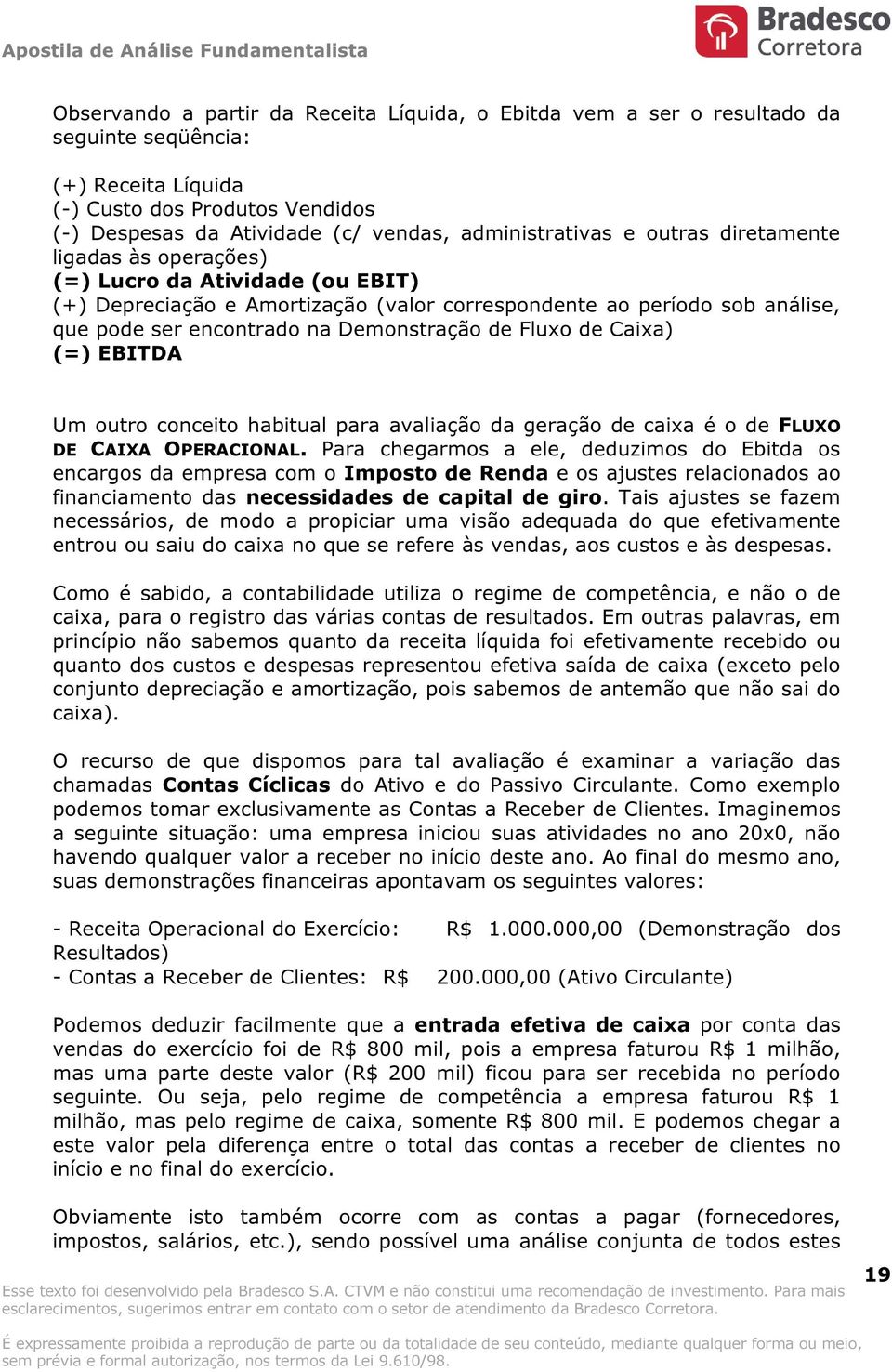 Fluxo de Caixa) (=) EBITDA Um outro conceito habitual para avaliação da geração de caixa é o de FLUXO DE CAIXA OPERACIONAL.