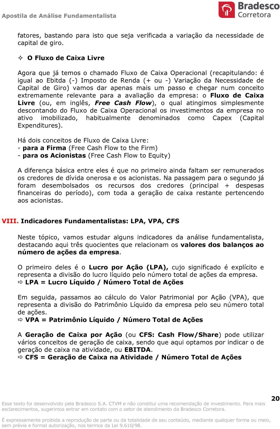 apenas mais um passo e chegar num conceito extremamente relevante para a avaliação da empresa: o Fluxo de Caixa Livre (ou, em inglês, Free Cash Flow), o qual atingimos simplesmente descontando do