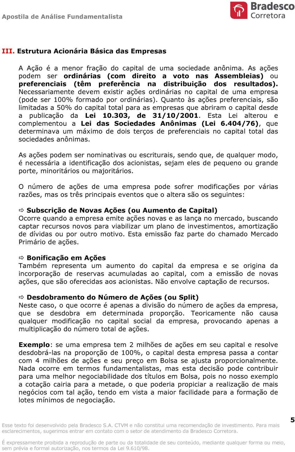 Necessariamente devem existir ações ordinárias no capital de uma empresa (pode ser 100% formado por ordinárias).