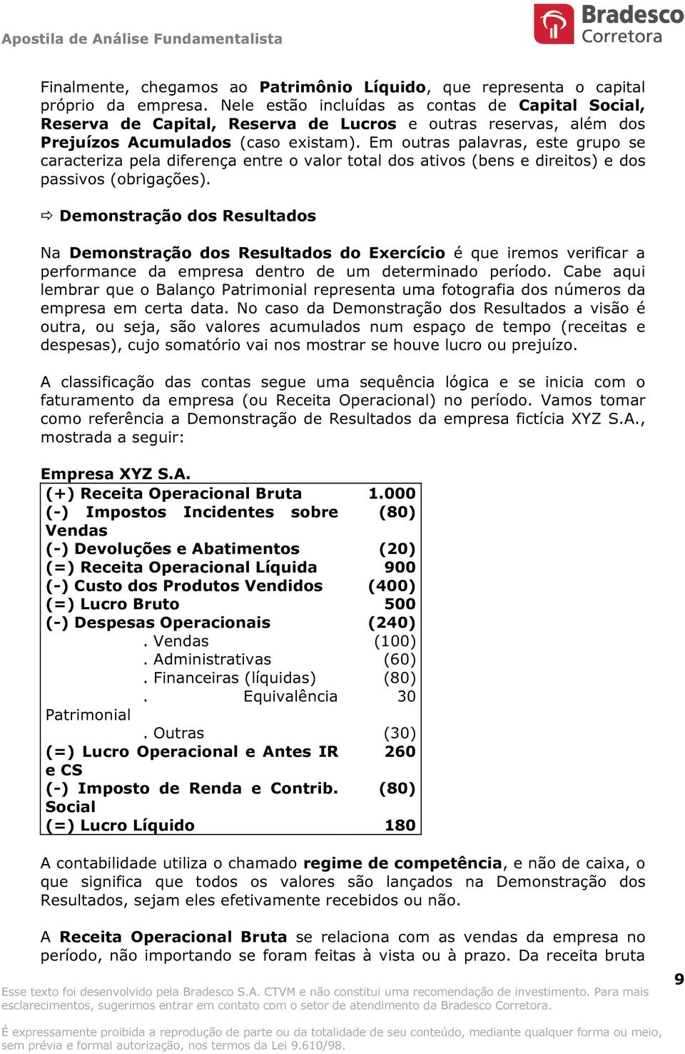 Em outras palavras, este grupo se caracteriza pela diferença entre o valor total dos ativos (bens e direitos) e dos passivos (obrigações).