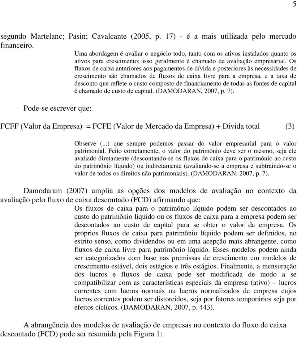 Os fluxos de caixa anteriores aos pagamentos de dívida e posteriores às necessidades de crescimento são chamados de fluxos de caixa livre para a empresa, e a taxa de desconto que reflete o custo