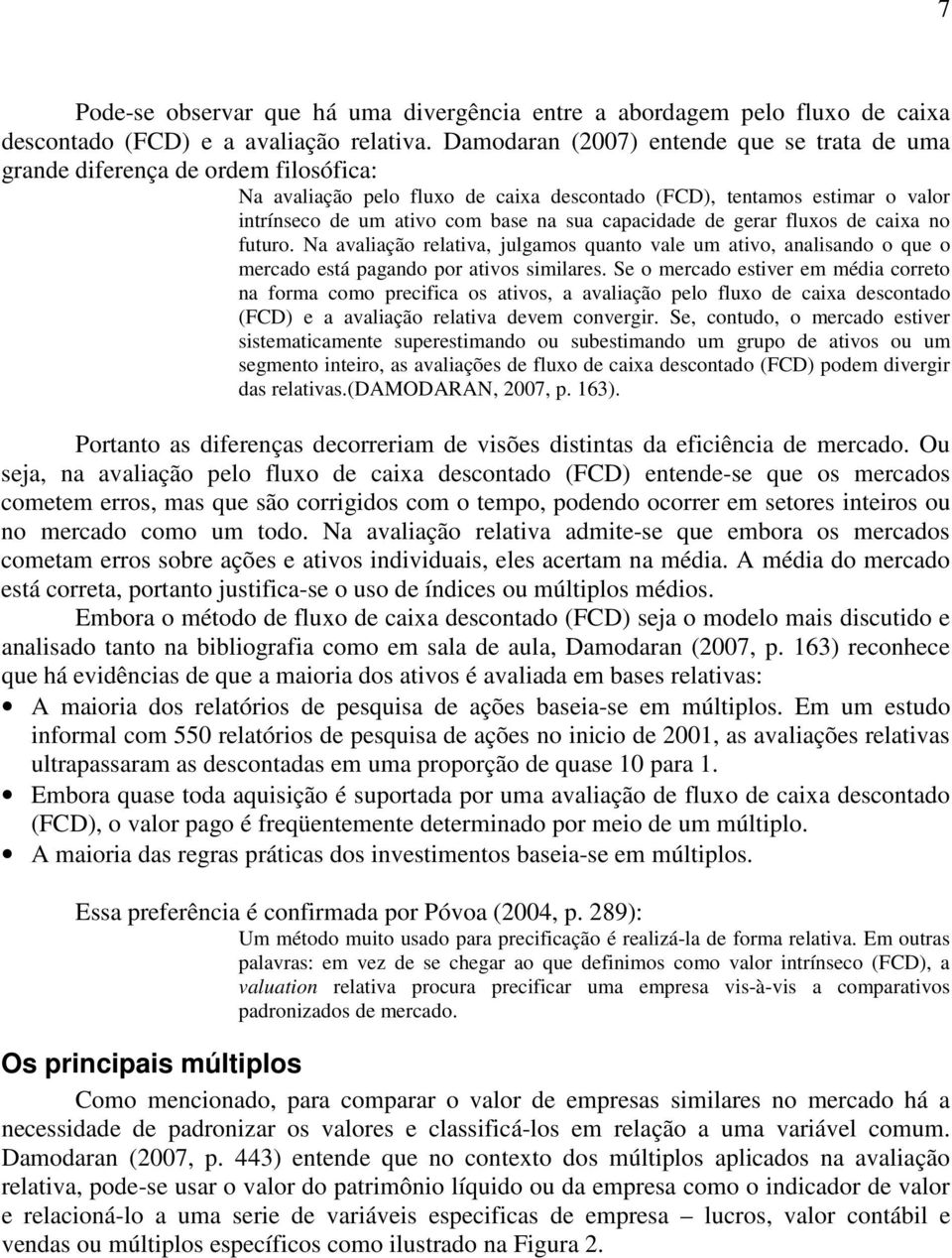 capacidade de gerar fluxos de caixa no futuro. Na avaliação relativa, julgamos quanto vale um ativo, analisando o que o mercado está pagando por ativos similares.