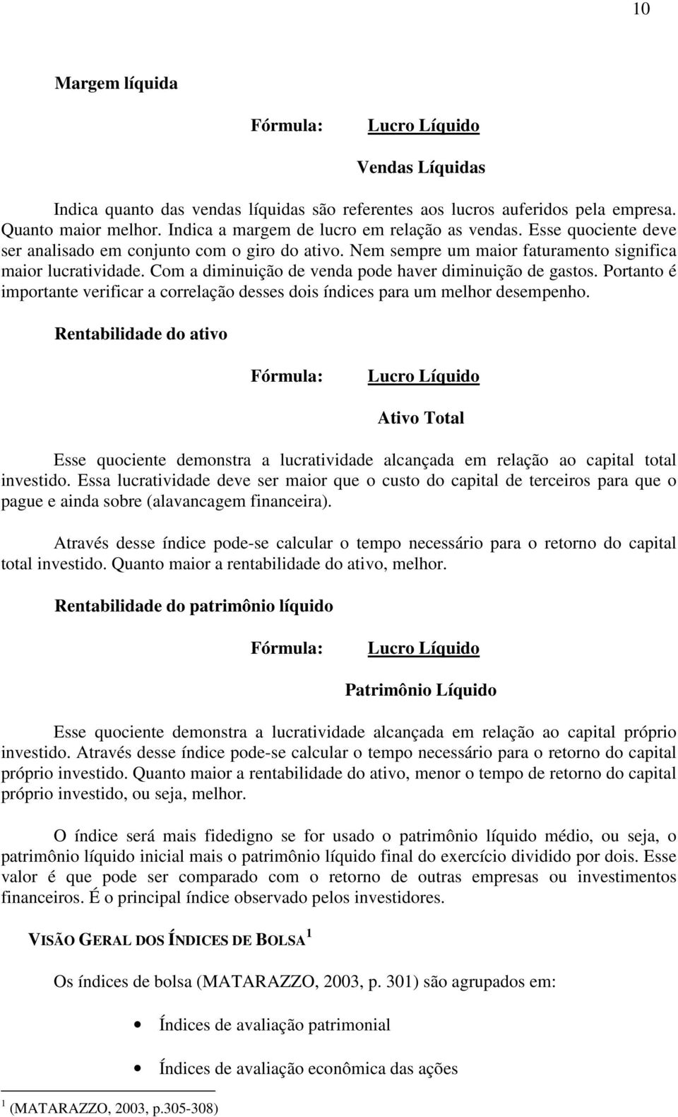 Com a diminuição de venda pode haver diminuição de gastos. Portanto é importante verificar a correlação desses dois índices para um melhor desempenho.