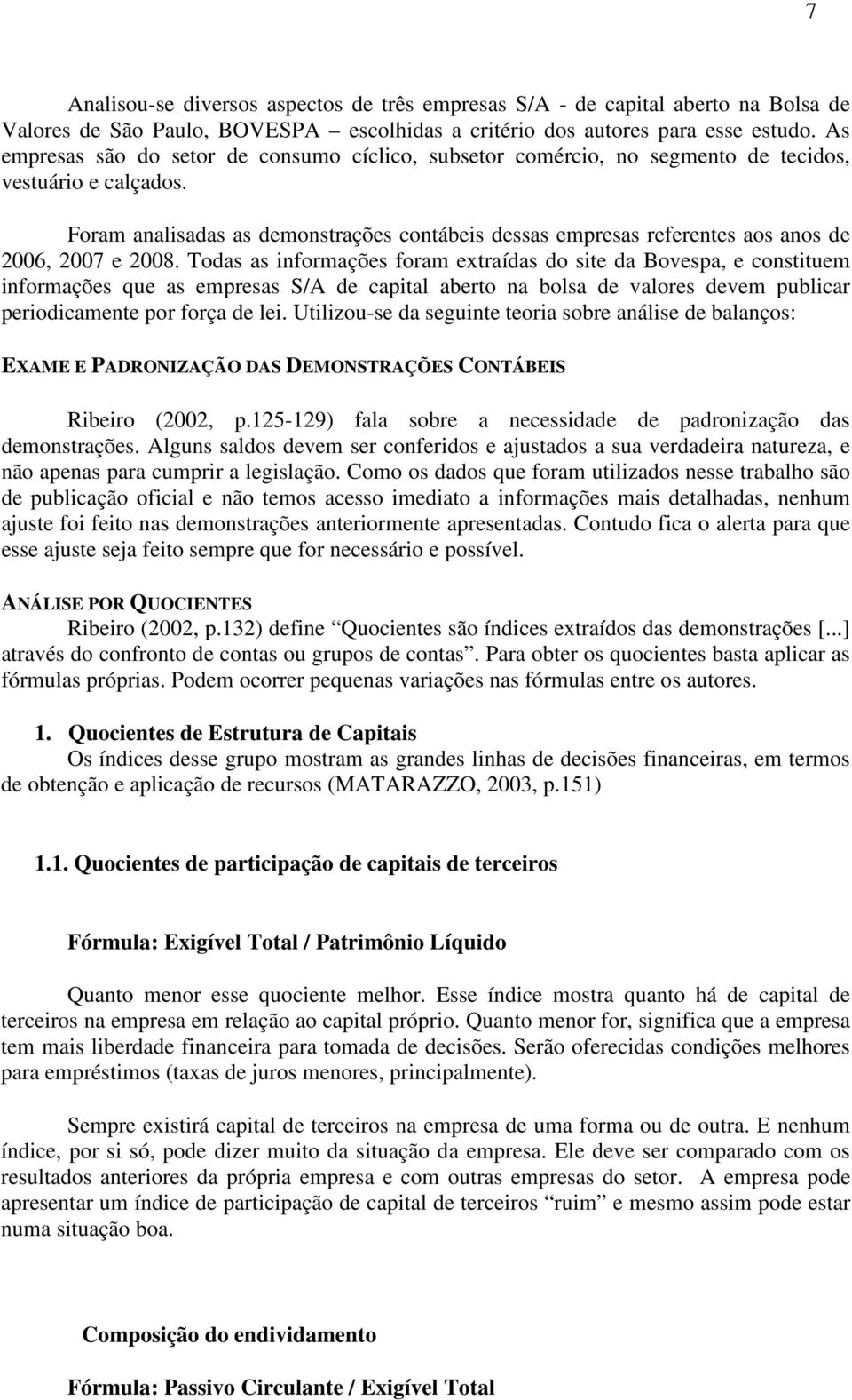 Foram analisadas as demonstrações contábeis dessas empresas referentes aos anos de 2006, 2007 e 2008.