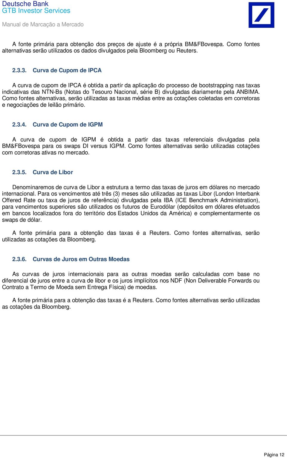 diariamente pela ANBIMA. Como fontes alternativas, serão utilizadas as taxas médias entre as cotações coletadas em corretoras e negociações de leilão primário. 2.3.4.