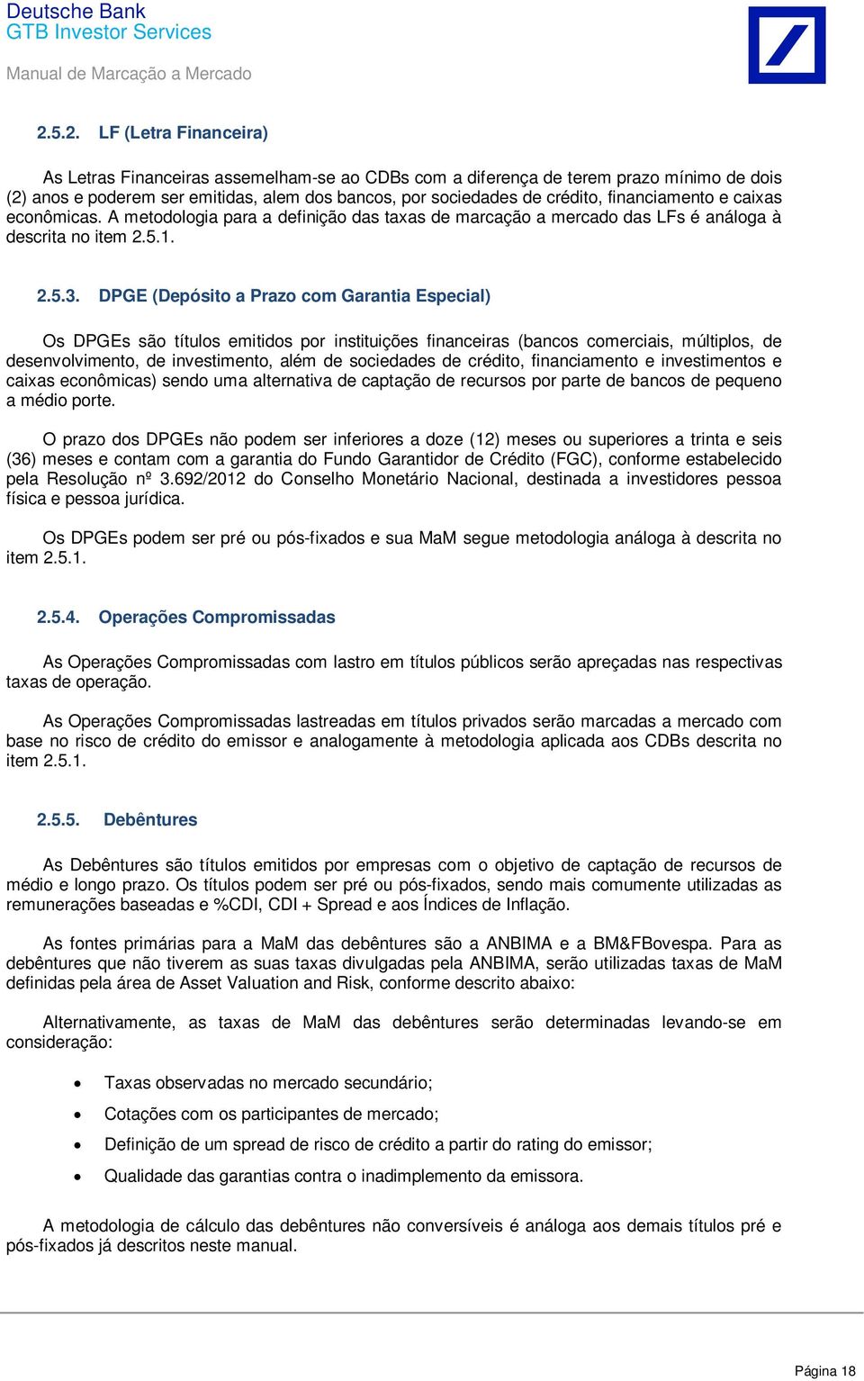 DPGE (Depósito a Prazo com Garantia Especial) Os DPGEs são títulos emitidos por instituições financeiras (bancos comerciais, múltiplos, de desenvolvimento, de investimento, além de sociedades de