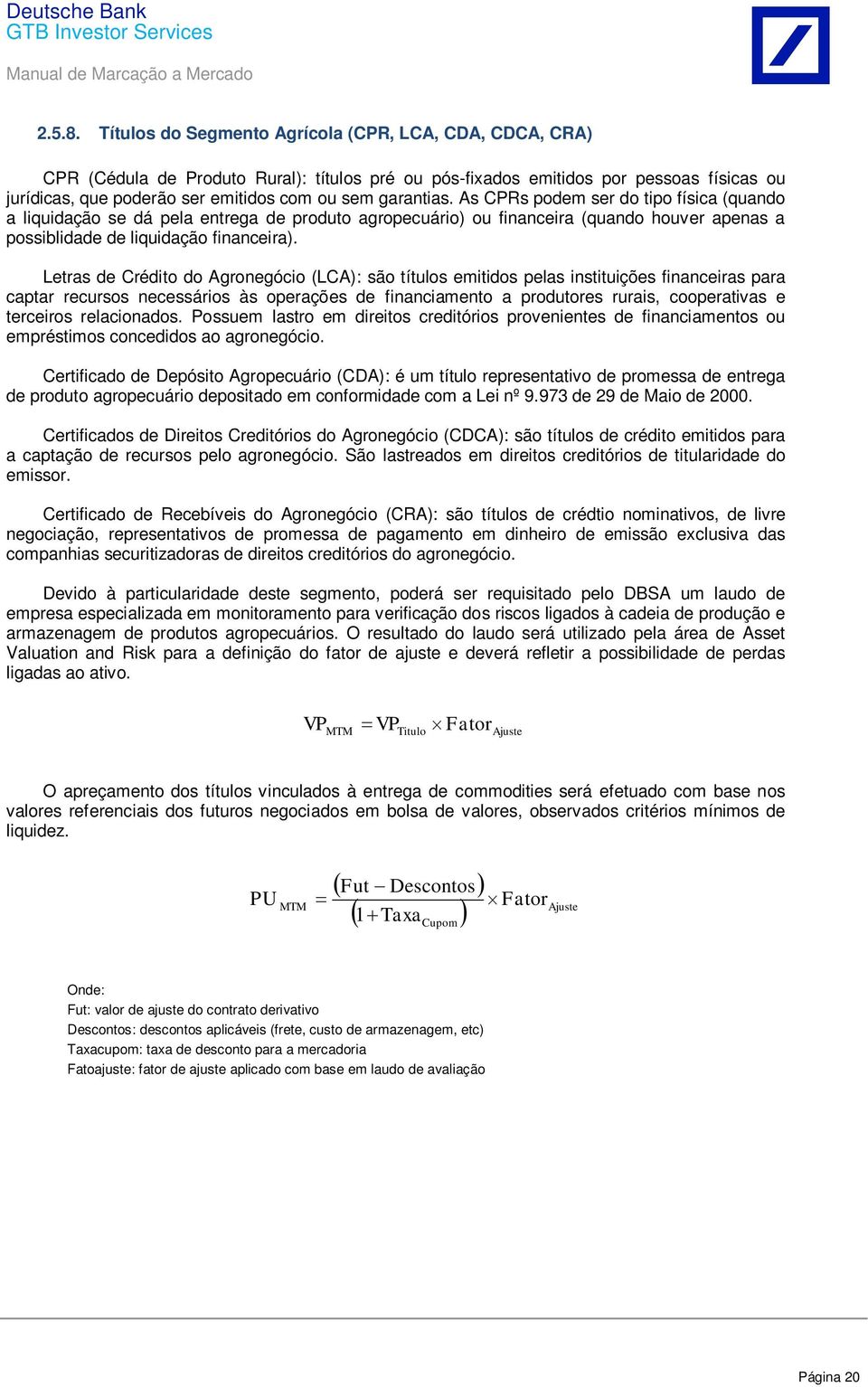 As CPRs podem ser do tipo física (quando a liquidação se dá pela entrega de proto agropecuário) ou financeira (quando houver apenas a possiblidade de liquidação financeira).