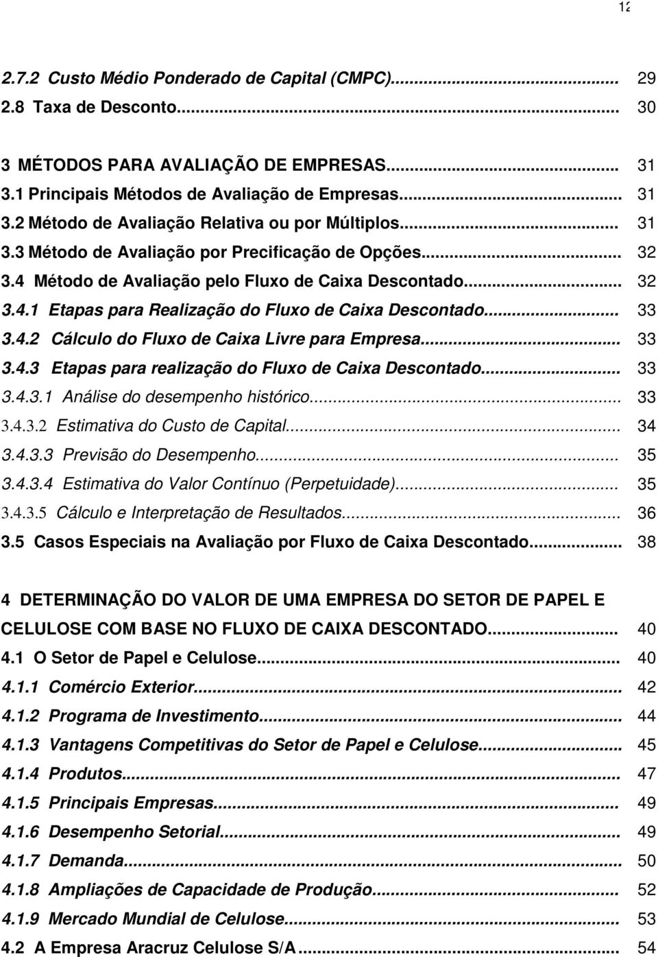 .. 33 3.4.3 Etapas para realização do Fluxo de Caixa Descontado... 33 3.4.3.1 Análise do desempenho histórico... 33 3.4.3.2 Estimativa do Custo de Capital... 34 3.4.3.3 Previsão do Desempenho... 35 3.