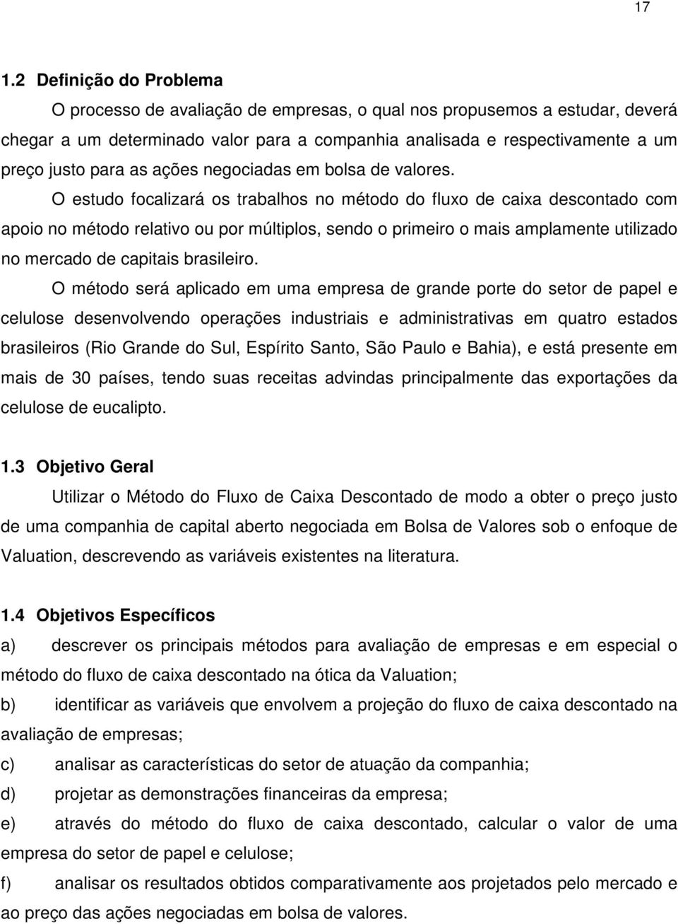 O estudo focalizará os trabalhos no método do fluxo de caixa descontado com apoio no método relativo ou por múltiplos, sendo o primeiro o mais amplamente utilizado no mercado de capitais brasileiro.