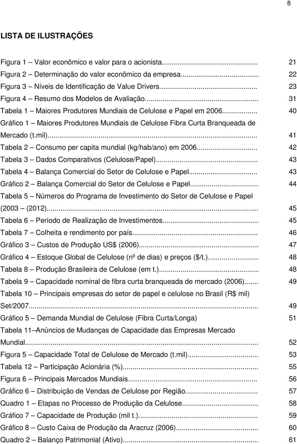 .. 40 Gráfico 1 Maiores Produtores Mundiais de Celulose Fibra Curta Branqueada de Mercado (t.mil)... 41 Tabela 2 Consumo per capita mundial (kg/hab/ano) em 2006.