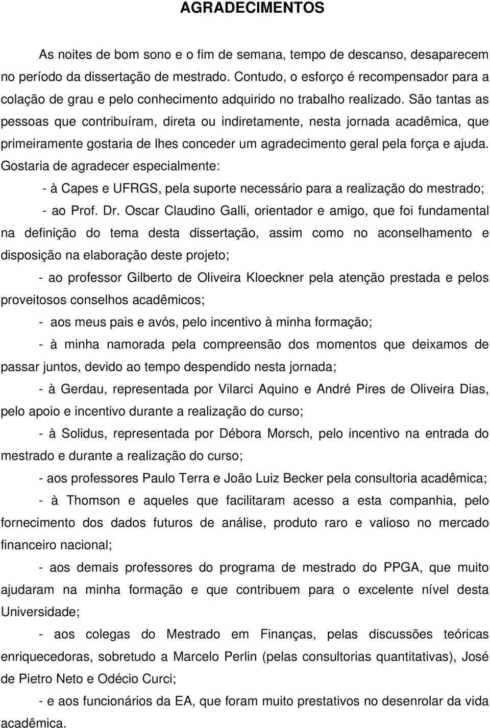 São tantas as pessoas que contribuíram, direta ou indiretamente, nesta jornada acadêmica, que primeiramente gostaria de lhes conceder um agradecimento geral pela força e ajuda.