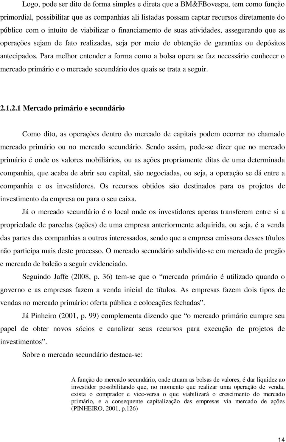 Para melhor entender a forma como a bolsa opera se faz necessário conhecer o mercado primário e o mercado secundário dos quais se trata a seguir. 2.