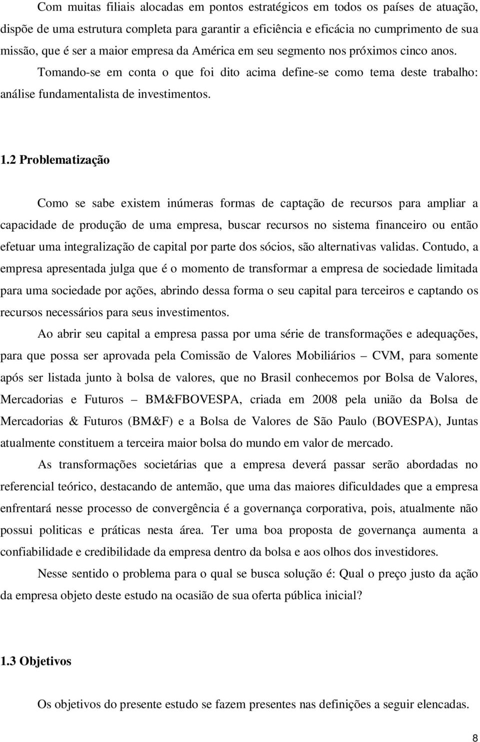 2 Problematização Como se sabe existem inúmeras formas de captação de recursos para ampliar a capacidade de produção de uma empresa, buscar recursos no sistema financeiro ou então efetuar uma