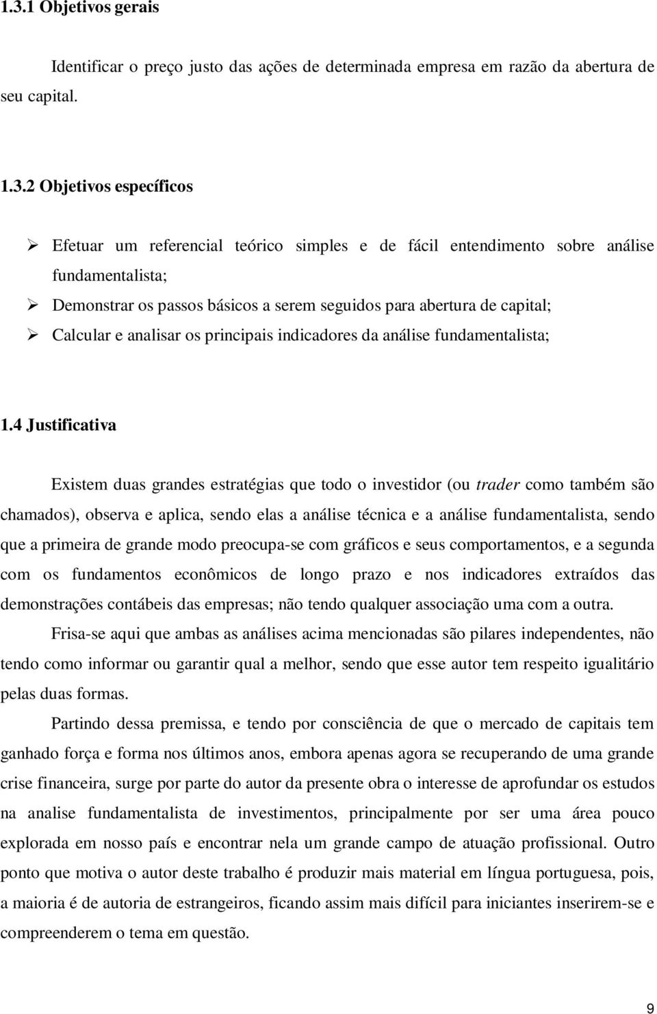 4 Justificativa Existem duas grandes estratégias que todo o investidor (ou trader como também são chamados), observa e aplica, sendo elas a análise técnica e a análise fundamentalista, sendo que a