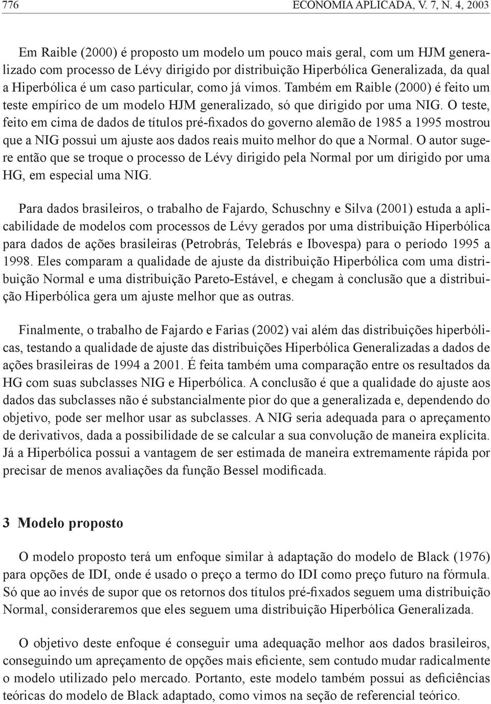 particular, como já vimos. Também em Raible (2000) é feito um teste empírico de um modelo HJM generalizado, só que dirigido por uma NIG.