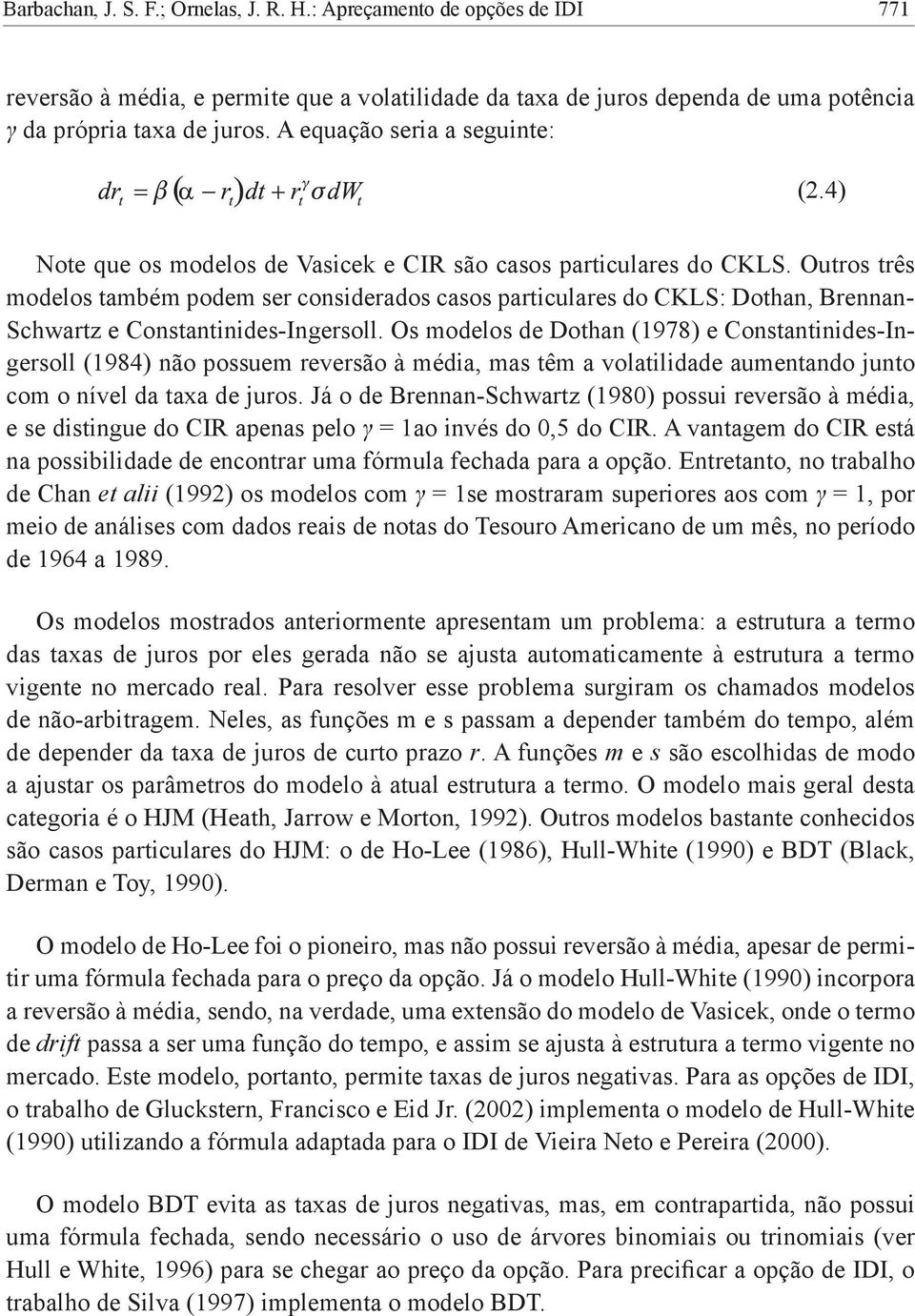 Outros três modelos também podem ser considerados casos particulares do CKLS: Dothan, Brennan- Schwartz e Constantinides-Ingersoll.