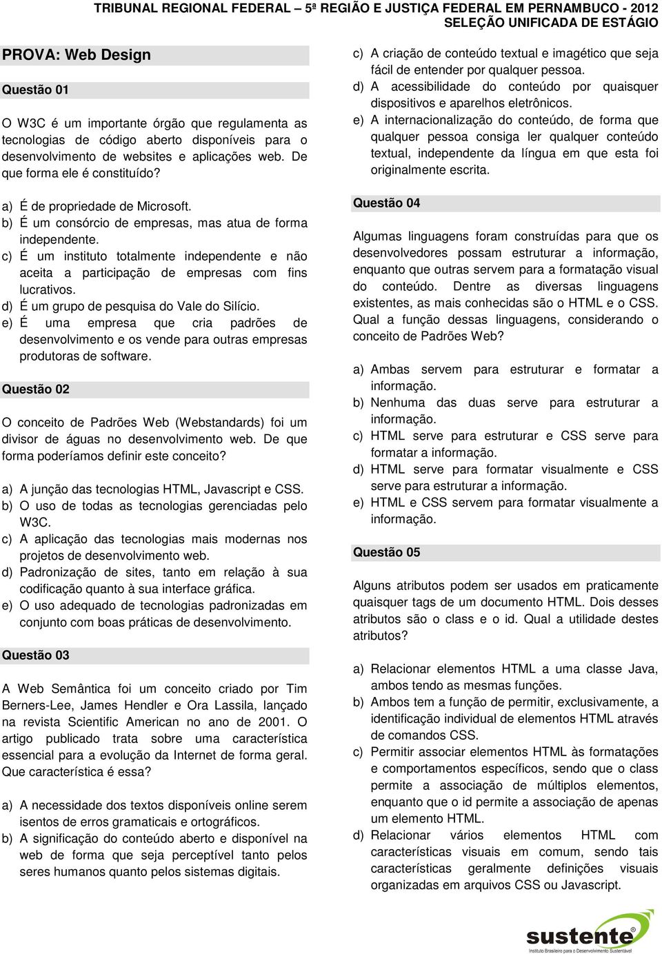 c) É um instituto totalmente independente e não aceita a participação de empresas com fins lucrativos. d) É um grupo de pesquisa do Vale do Silício.