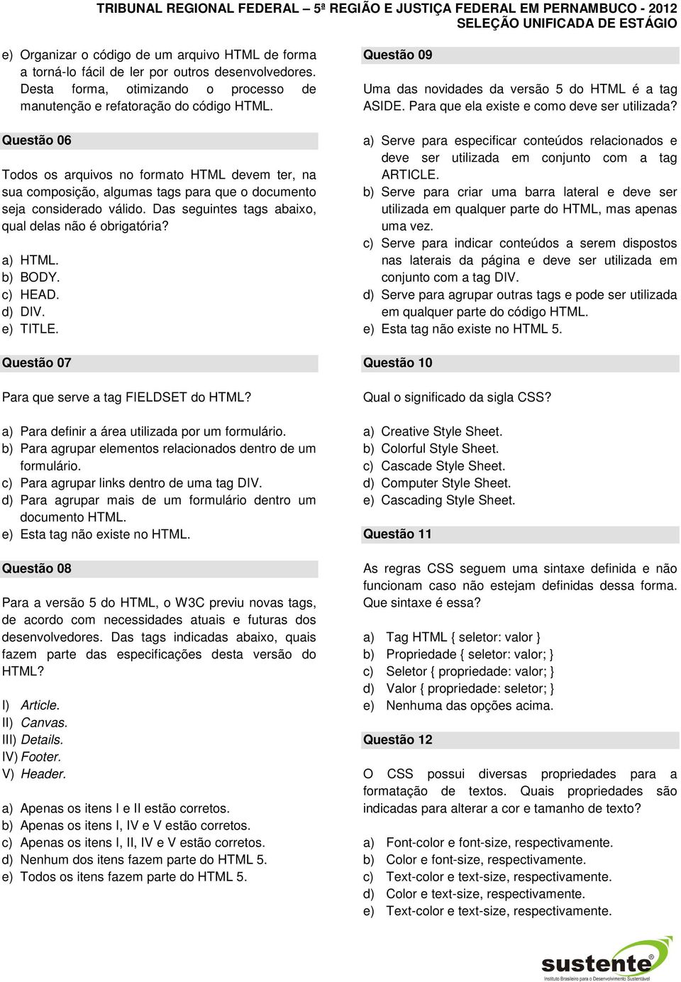 b) BODY. c) HEAD. d) DIV. e) TITLE. Questão 07 Para que serve a tag FIELDSET do HTML? a) Para definir a área utilizada por um formulário.