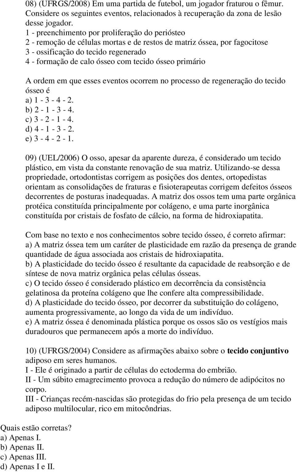 ósseo primário A ordem em que esses eventos ocorrem no processo de regeneração do tecido ósseo é a) 1-3 - 4-2. b) 2-1 - 3-4. c) 3-2 - 1-4. d) 4-1 - 3-2. e) 3-4 - 2-1.