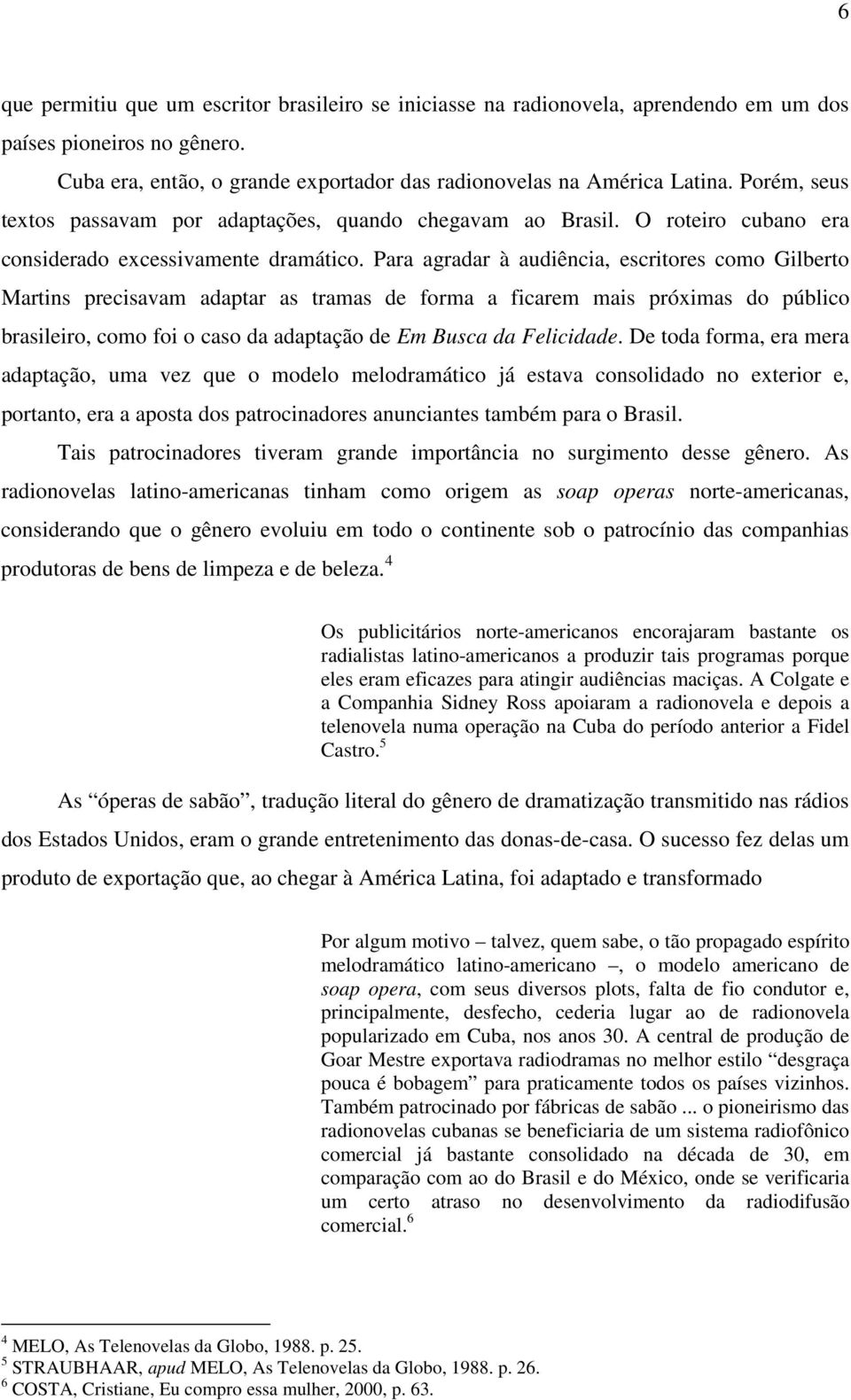 Para agradar à audiência, escritores como Gilberto Martins precisavam adaptar as tramas de forma a ficarem mais próximas do público brasileiro, como foi o caso da adaptação de Em Busca da Felicidade.