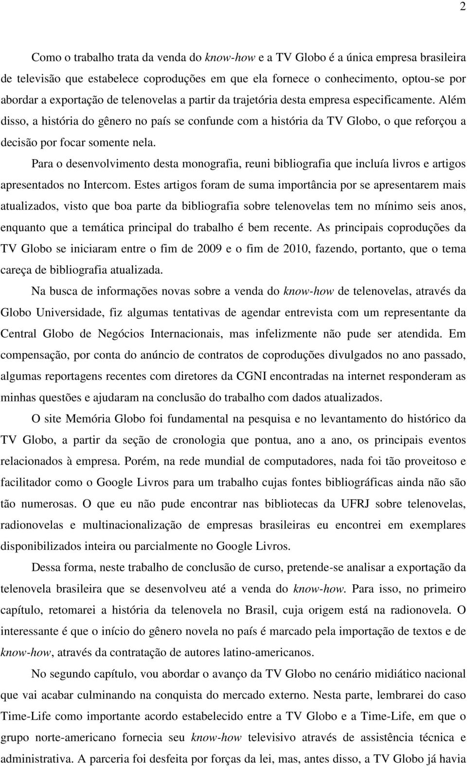 Para o desenvolvimento desta monografia, reuni bibliografia que incluía livros e artigos apresentados no Intercom.