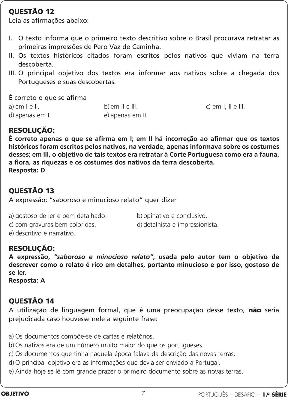 O principal objetivo dos textos era informar aos nativos sobre a chegada dos Portugueses e suas descobertas. É correto o que se afirma a) em I e II. b) em II e III. c) em I, II e III. d) apenas em I.