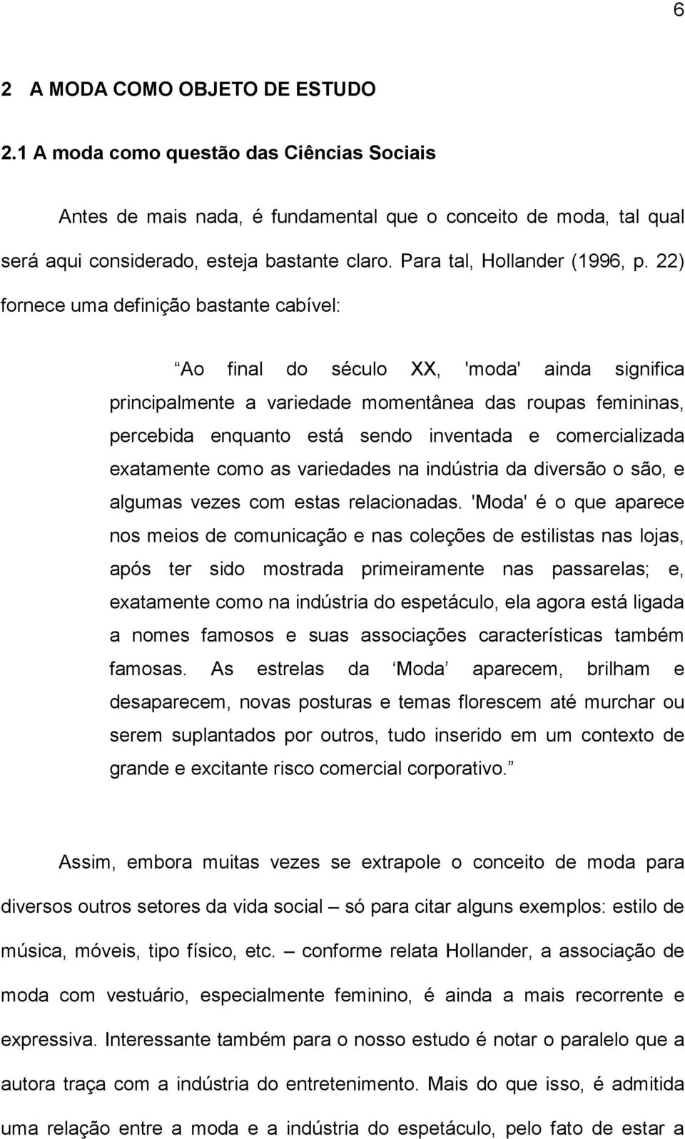 22) fornece uma definição bastante cabível: Ao final do século XX, 'moda' ainda significa principalmente a variedade momentânea das roupas femininas, percebida enquanto está sendo inventada e