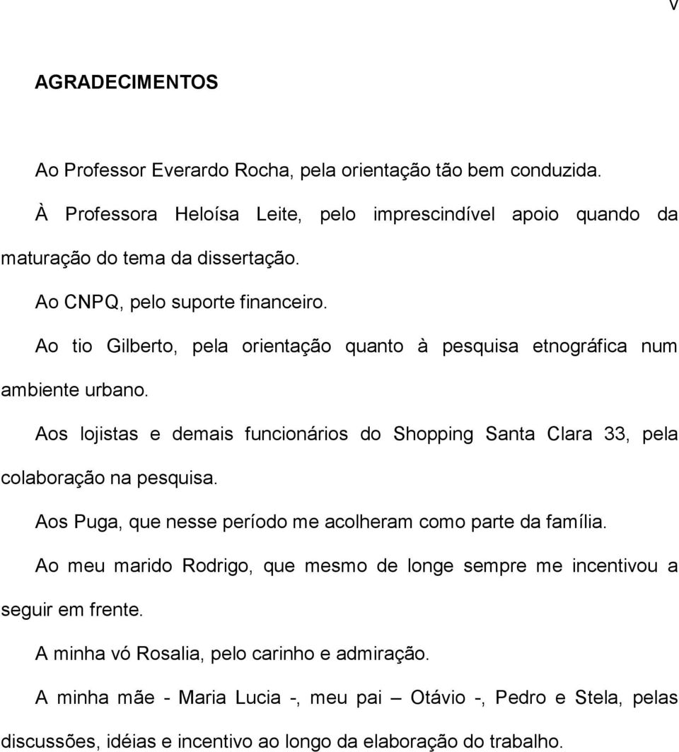 Aos lojistas e demais funcionários do Shopping Santa Clara 33, pela colaboração na pesquisa. Aos Puga, que nesse período me acolheram como parte da família.