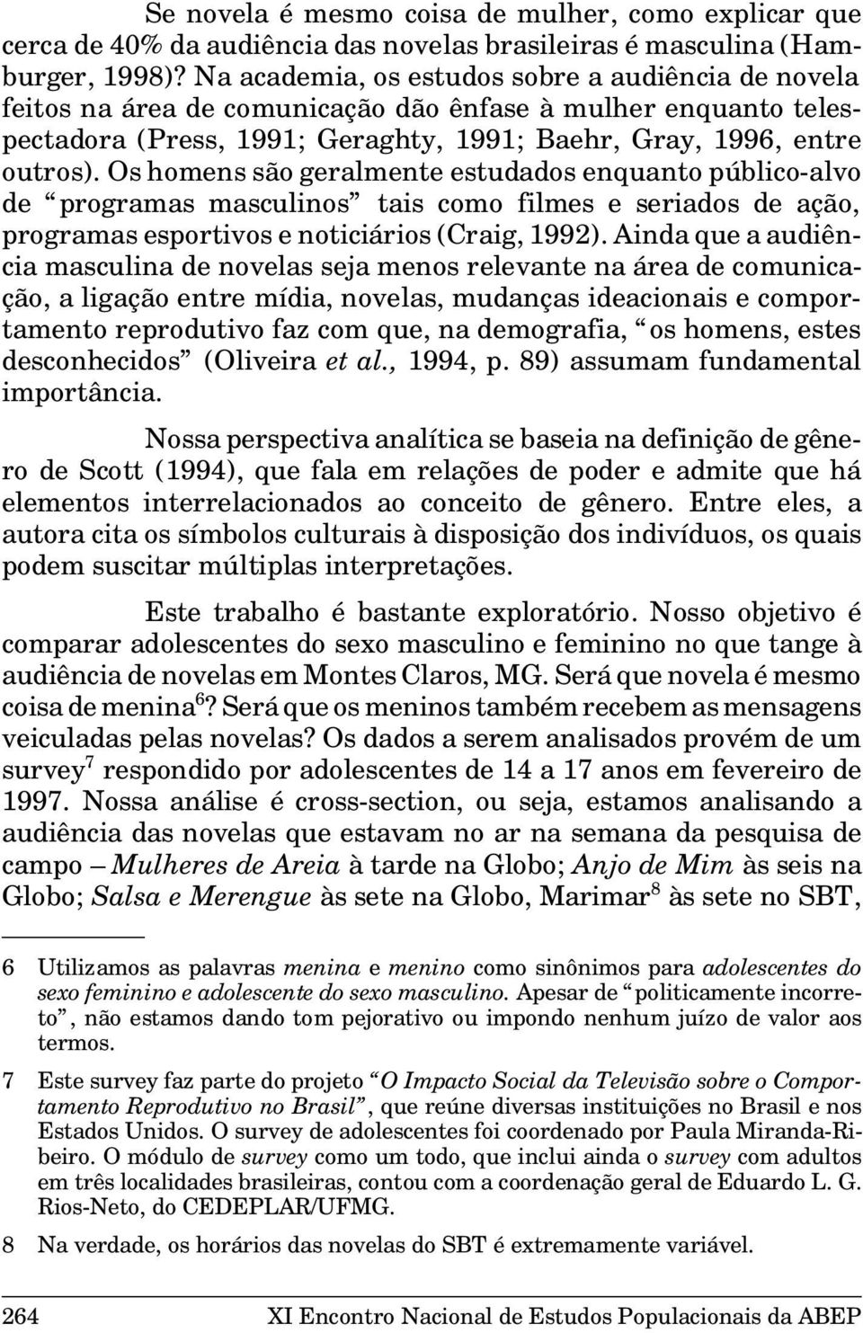 Os homens são geralmente estudados enquanto público-alvo de programas masculinos tais como filmes e seriados de ação, programas esportivos e noticiários (Craig, 1992).