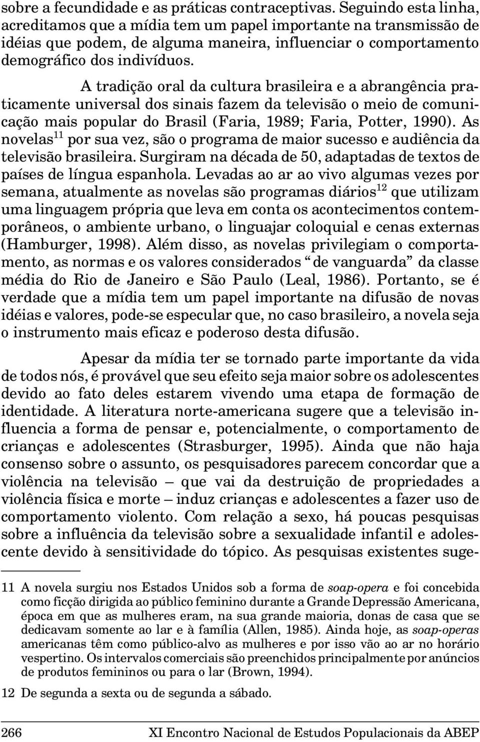 A tradição oral da cultura brasileira e a abrangência praticamente universal dos sinais fazem da televisão o meio de comunicação mais popular do Brasil (Faria, 1989; Faria, Potter, 1990).