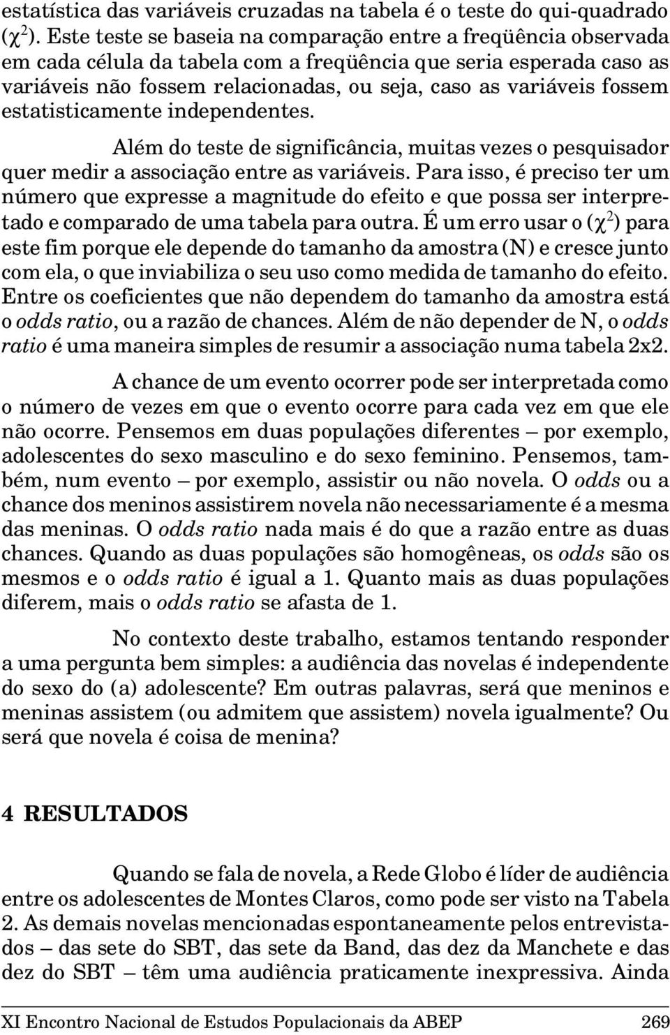 fossem estatisticamente independentes. Além do teste de significância, muitas vezes o pesquisador quer medir a associação entre as variáveis.