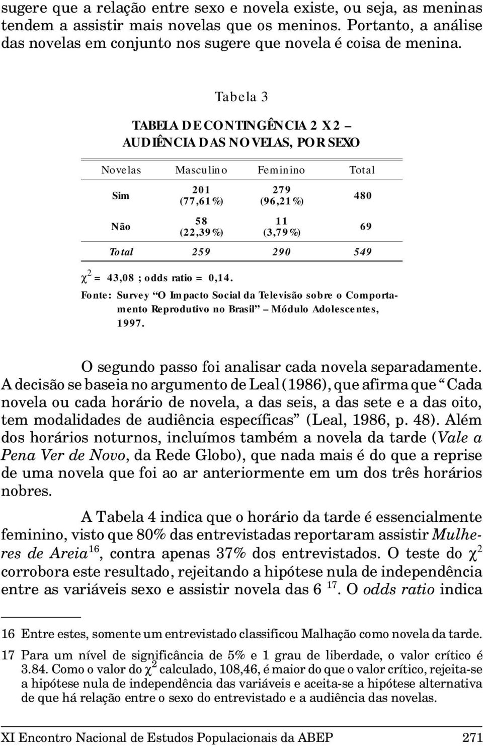 Fonte: Survey O Impacto Social da Televisão sobre o Comportamento Reprodutivo no Brasil Módulo Adolescentes, 1997. 69 O segundo passo foi analisar cada novela separadamente.