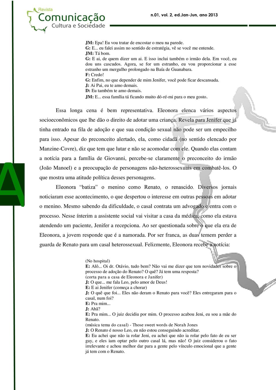 uns cascudos Agora, se for um estranho, eu vou proporcionar a esse estranho um mergulho prolongado na Baía de Guanabara F: Credo!