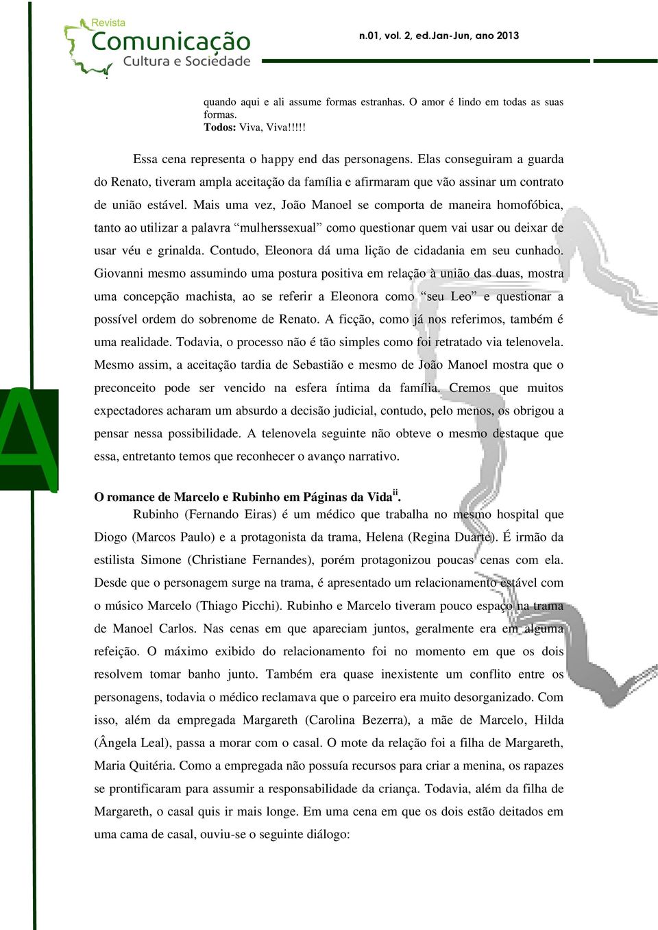 João Manoel se comporta de maneira homofóbica, tanto ao utilizar a palavra mulherssexual como questionar quem vai usar ou deixar de usar véu e grinalda Contudo, Eleonora dá uma lição de cidadania em