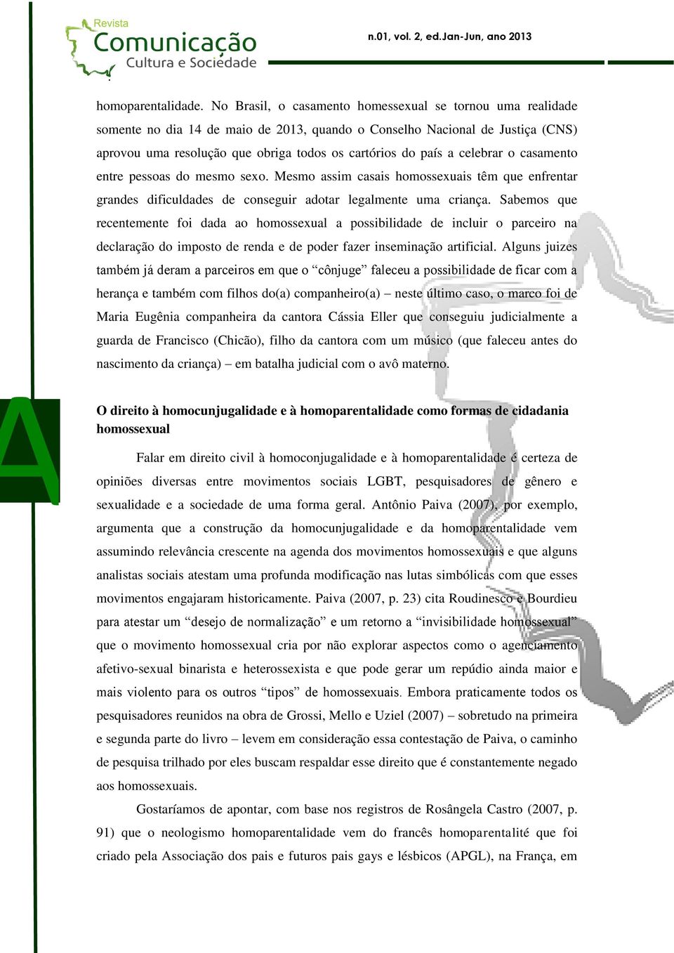 recentemente foi dada ao homossexual a possibilidade de incluir o parceiro na declaração do imposto de renda e de poder fazer inseminação artificial Alguns juizes também já deram a parceiros em que o