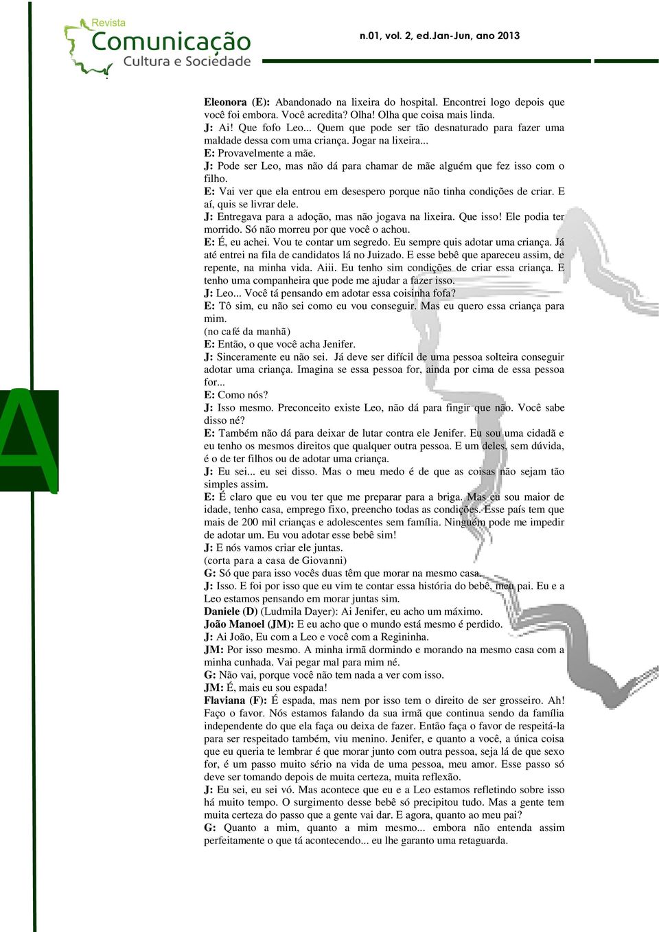 com o filho E: Vai ver que ela entrou em desespero porque não tinha condições de criar E aí, quis se livrar dele J: Entregava para a adoção, mas não jogava na lixeira Que isso!