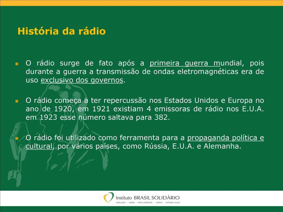 O rádio começa a ter repercussão nos Estados Unidos e Europa no ano de 1920, em 1921 existiam 4 emissoras de rádio