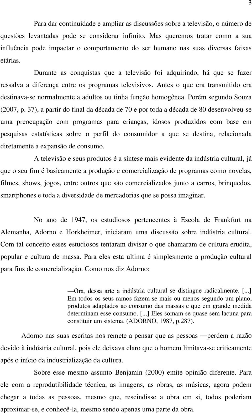 Durante as conquistas que a televisão foi adquirindo, há que se fazer ressalva a diferença entre os programas televisivos.